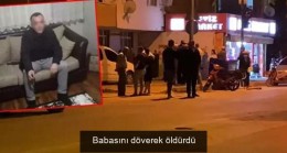 Babasını döverek öldürdü