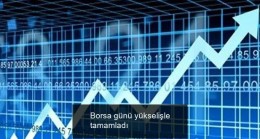 Borsa günü yükselişle tamamladı