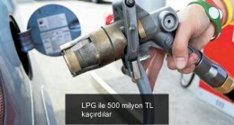 LPG ile 500 milyon TL kaçırdılar