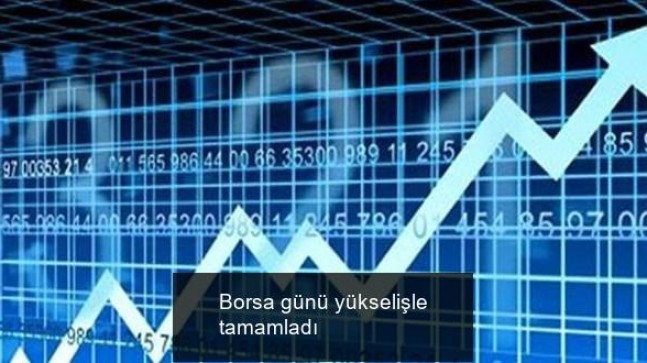 Borsa günü yükselişle tamamladı
