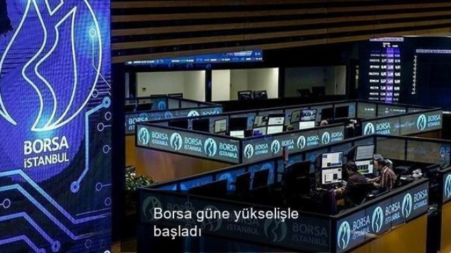 Borsa güne yükselişle başladı