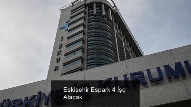 Eskişehir Espark 4 İşçi Alacak