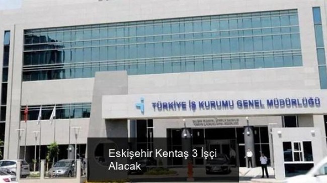 Eskişehir Kentaş 3 İşçi Alacak