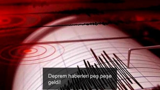 Deprem haberleri peş peşe geldi!