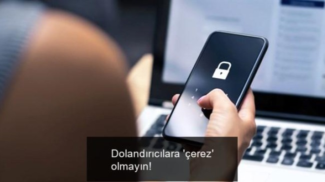 Dolandırıcılara ‘çerez’ olmayın!