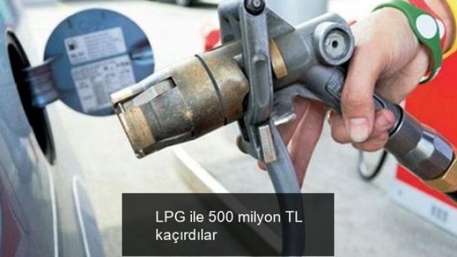 LPG ile 500 milyon TL kaçırdılar